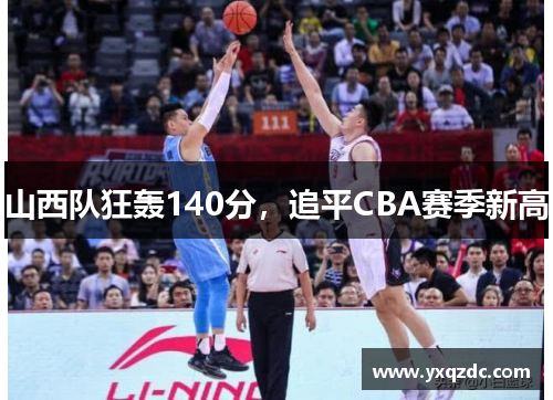 山西队狂轰140分，追平CBA赛季新高