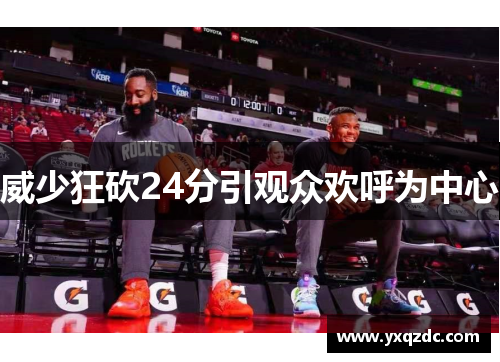 威少狂砍24分引观众欢呼为中心